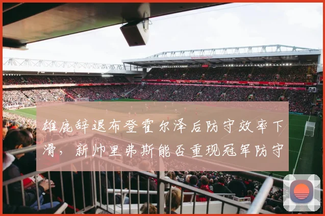 雄鹿辞退布登霍尔泽后防守效率下滑，新帅里弗斯能否重现冠军防守？