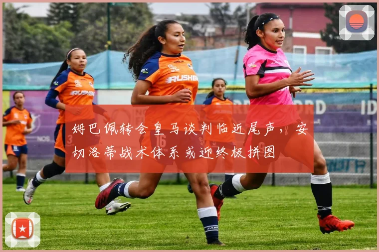 姆巴佩转会皇马谈判临近尾声,安切洛蒂战术体系或迎终极拼图