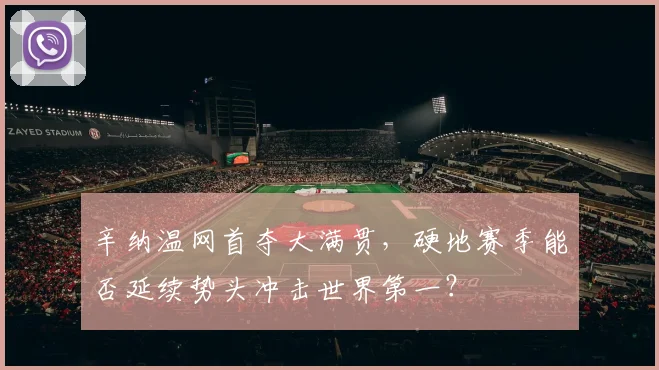辛纳温网首夺大满贯，硬地赛季能否延续势头冲击世界第一？