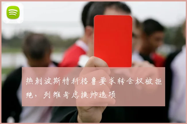 热刺波斯特科格鲁要求转会权被拒绝，列维考虑换帅选项